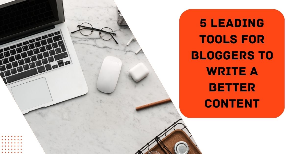 5 Leading Tools for Bloggers to Write a Better Content