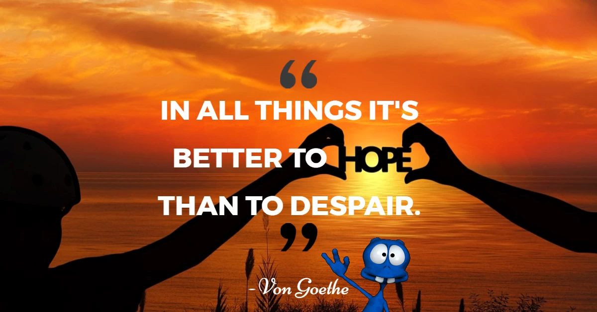 In All Things It's Better To Hope That To Despair