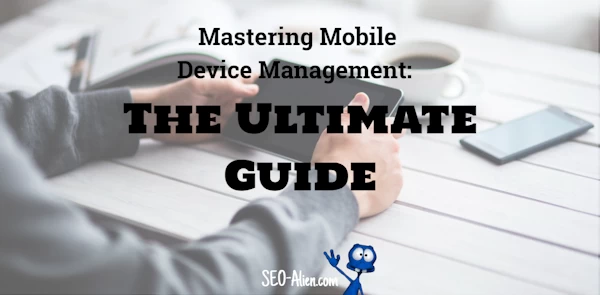 Mastering Mobile Device Management: The Ultimate Guide